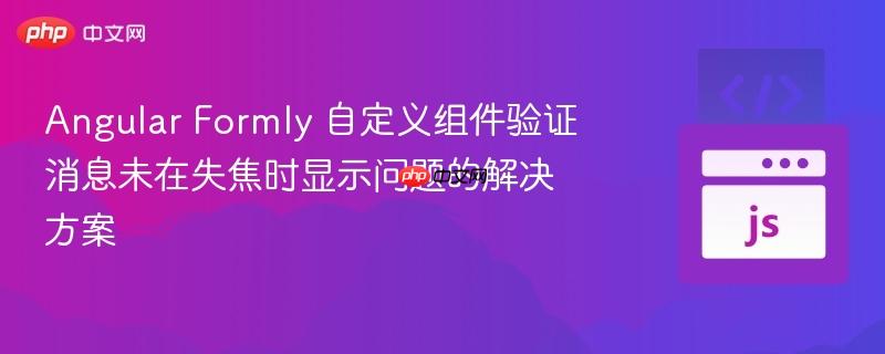 Angular Formly 自定义组件验证消息未在失焦时显示问题的解决方案