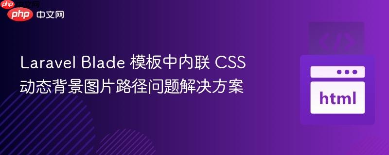 Laravel Blade 模板中内联 CSS 动态背景图片路径问题解决方案