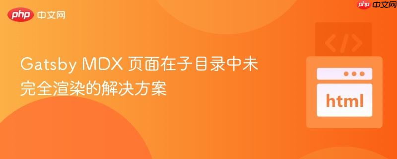 Gatsby MDX 页面在子目录中未完全渲染的解决方案