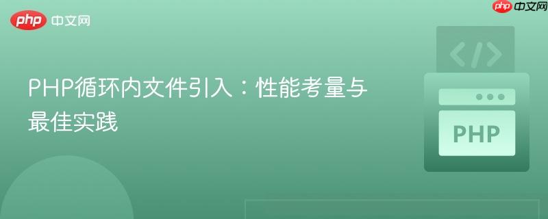 PHP循环内文件引入：性能考量与最佳实践