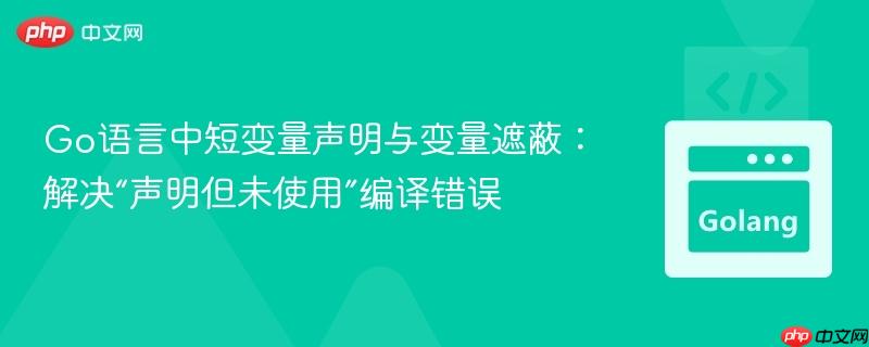 Go语言中短变量声明与变量遮蔽：解决“声明但未使用”编译错误