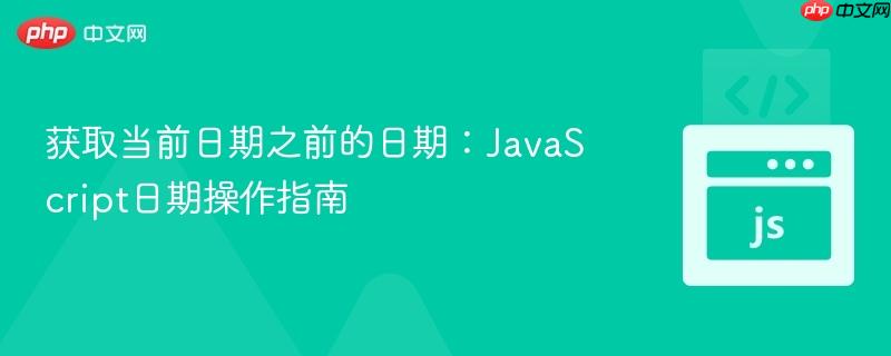 获取当前日期之前的日期：JavaScript日期操作指南
