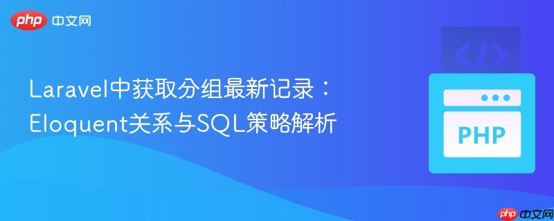 Laravel中获取分组最新记录：Eloquent关系与SQL策略解析