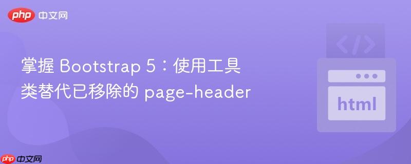 掌握 Bootstrap 5：使用工具类替代已移除的 page-header