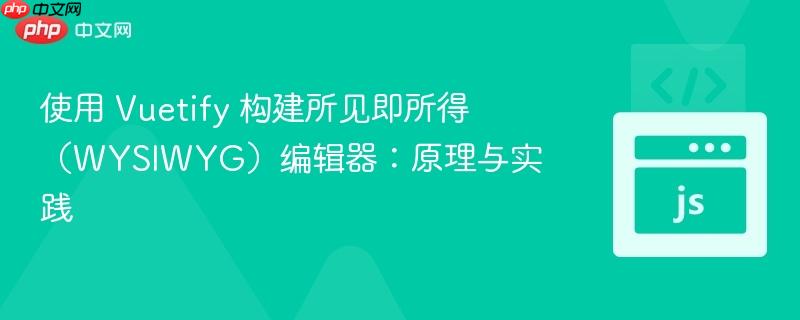 使用 Vuetify 构建所见即所得（WYSIWYG）编辑器：原理与实践