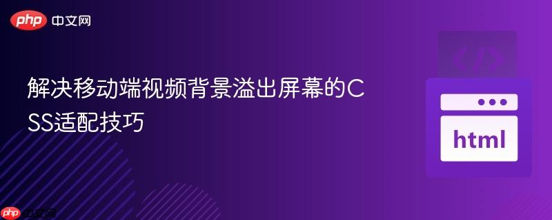 解决移动端视频背景溢出屏幕的CSS适配技巧