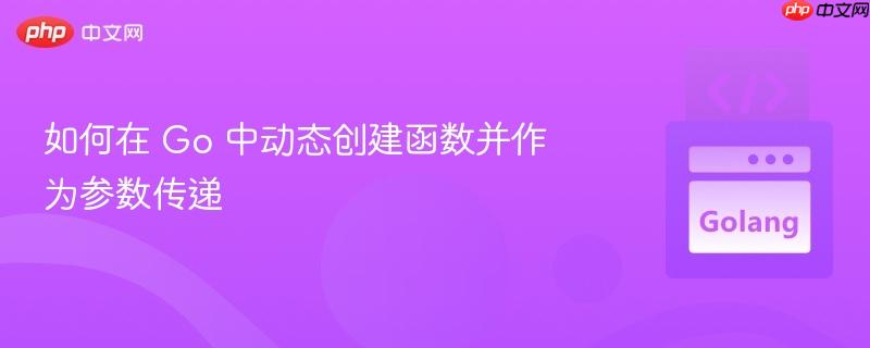 如何在 Go 中动态创建函数并作为参数传递