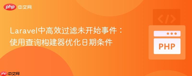 Laravel中高效过滤未开始事件：使用查询构建器优化日期条件
