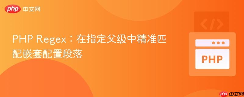 PHP Regex：在指定父级中精准匹配嵌套配置段落