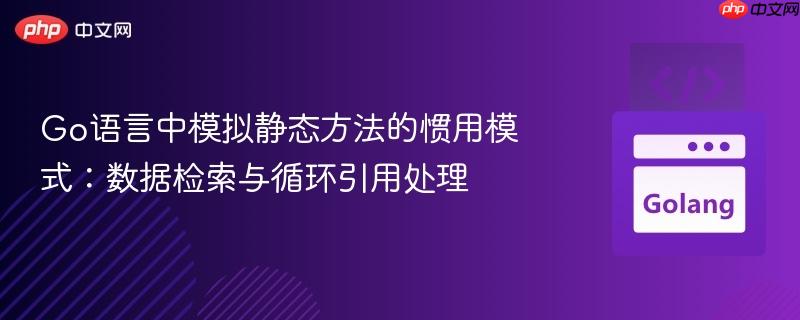 Go语言中模拟静态方法的惯用模式：数据检索与循环引用处理