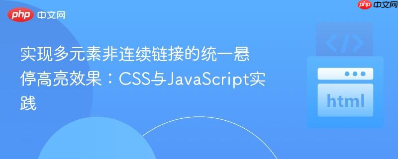 实现多元素非连续链接的统一悬停高亮效果：CSS与JavaScript实践