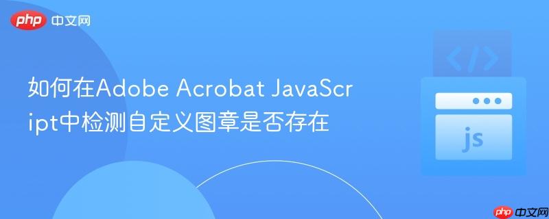 如何在Adobe Acrobat JavaScript中检测自定义图章是否存在