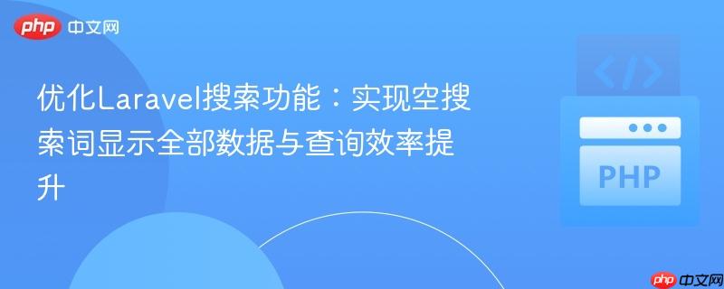 优化Laravel搜索功能：实现空搜索词显示全部数据与查询效率提升