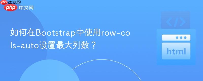 如何在Bootstrap中使用row-cols-auto设置最大列数？