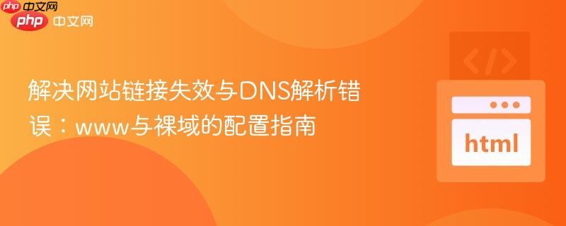 解决网站链接失效与DNS解析错误：www与裸域的配置指南