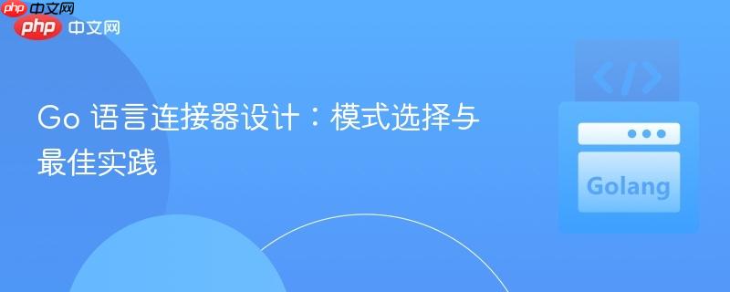 Go 语言连接器设计：模式选择与最佳实践