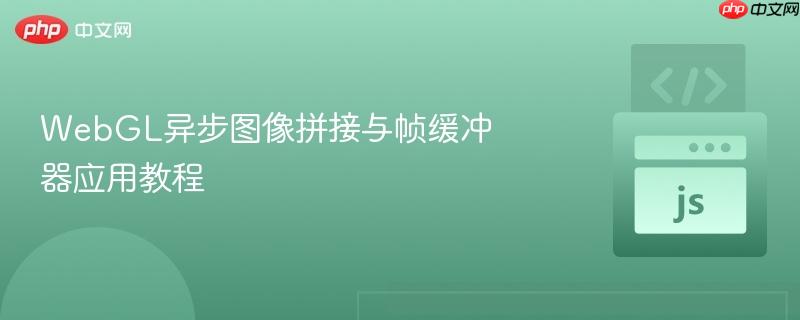 WebGL异步图像拼接与帧缓冲器应用教程