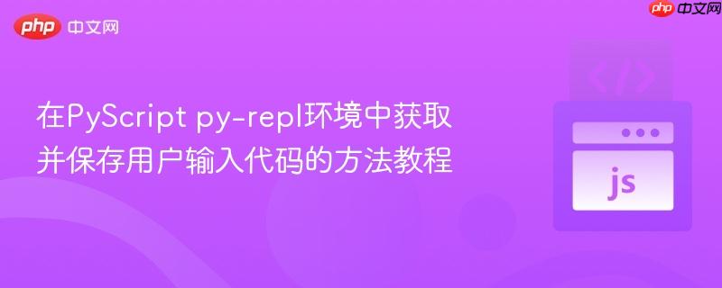 在PyScript py-repl环境中获取并保存用户输入代码的方法教程