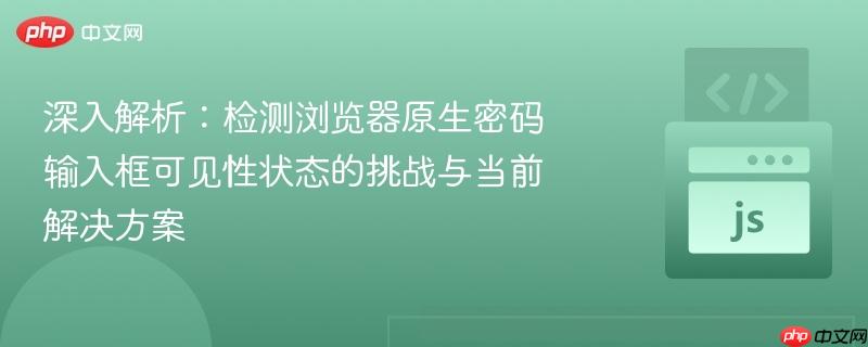 深入解析：检测浏览器原生密码输入框可见性状态的挑战与当前解决方案