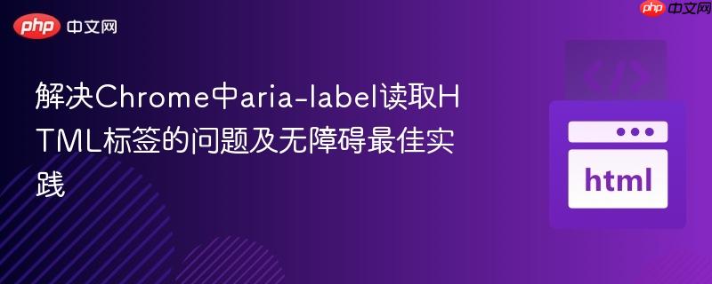 解决Chrome中aria-label读取HTML标签的问题及无障碍最佳实践