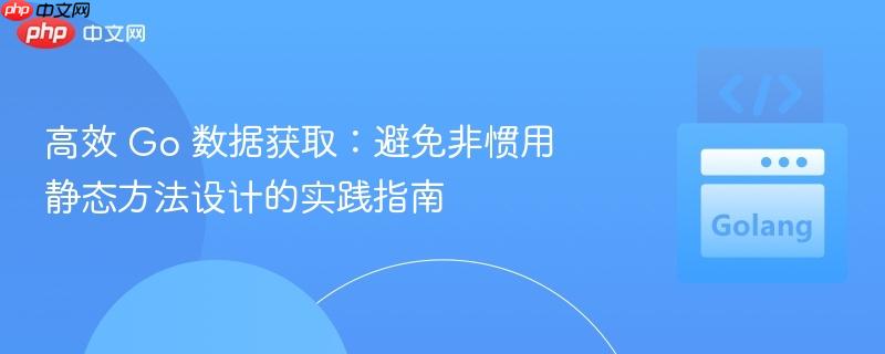 高效 Go 数据获取：避免非惯用静态方法设计的实践指南
