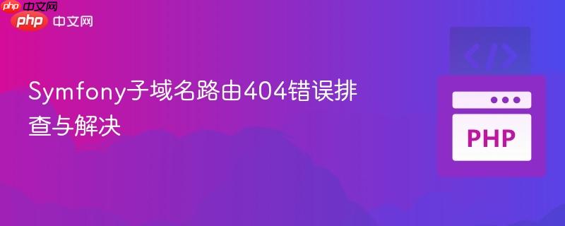symfony子域名路由404错误排查与解决