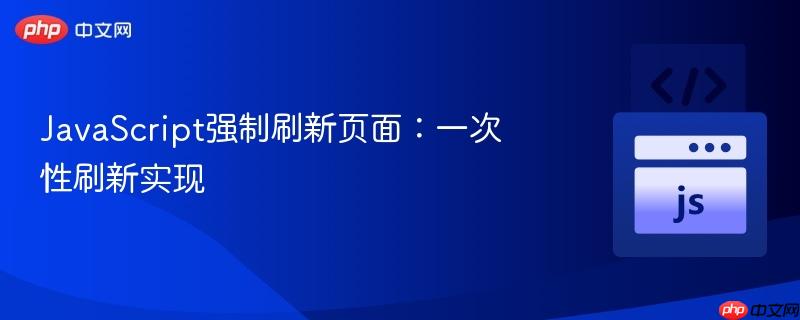 JavaScript强制刷新页面：一次性刷新实现