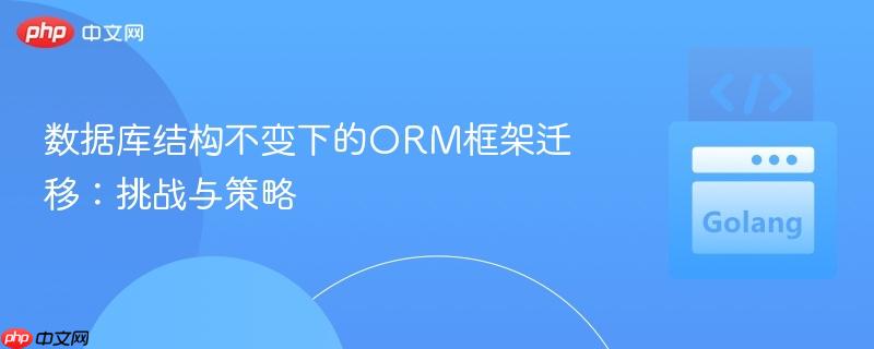 数据库结构不变下的ORM框架迁移：挑战与策略