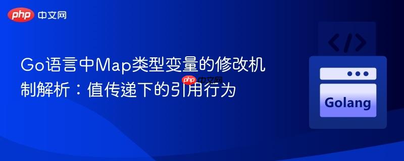 Go语言中Map类型变量的修改机制解析：值传递下的引用行为
