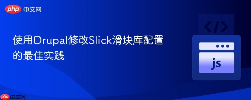 使用Drupal修改Slick滑块库配置的最佳实践