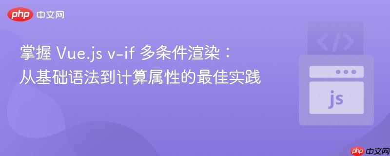 掌握 Vue.js v-if 多条件渲染：从基础语法到计算属性的最佳实践