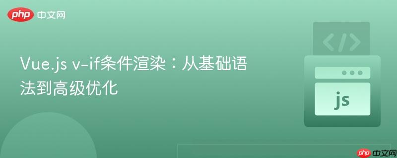 Vue.js v-if条件渲染：从基础语法到高级优化