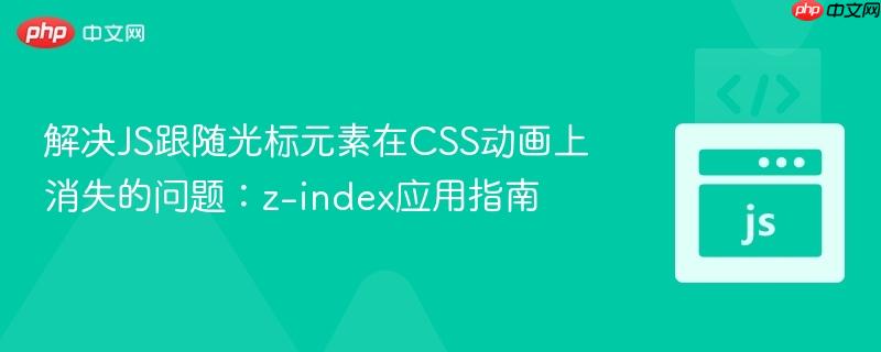 解决JS跟随光标元素在CSS动画上消失的问题：z-index应用指南