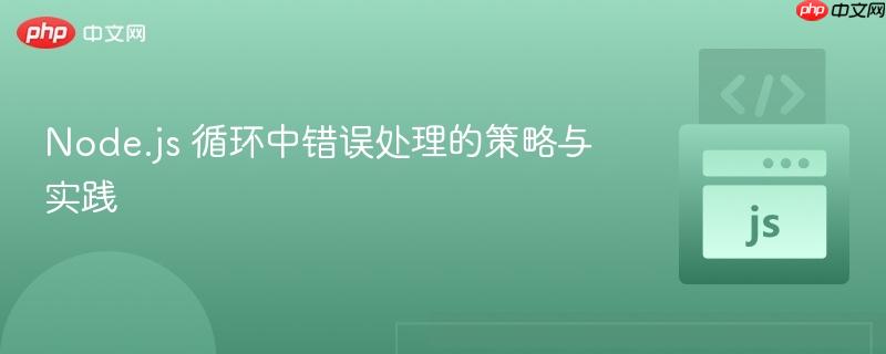 Node.js 循环中错误处理的策略与实践