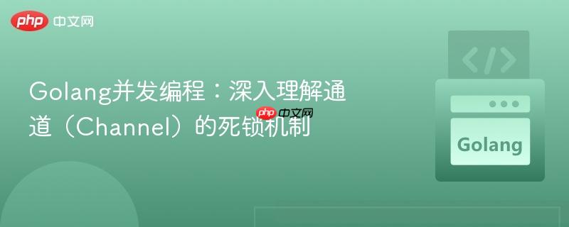 Golang并发编程：深入理解通道（Channel）的死锁机制