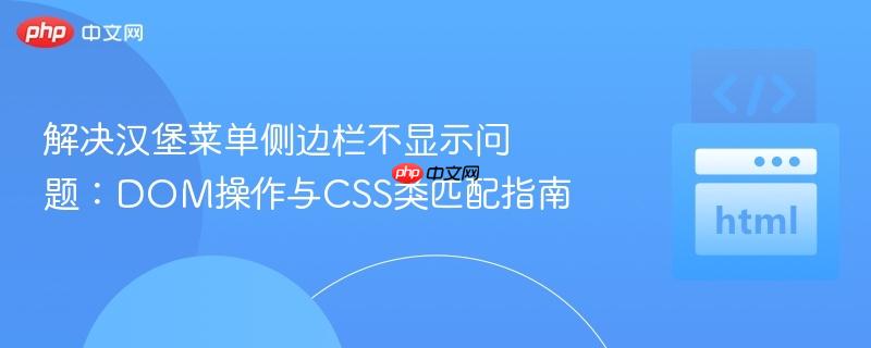 解决汉堡菜单侧边栏不显示问题：DOM操作与CSS类匹配指南