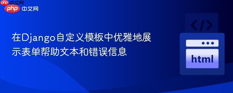 在Django自定义模板中优雅地展示表单帮助文本和错误信息