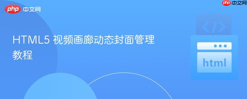 HTML5 视频画廊动态封面管理教程