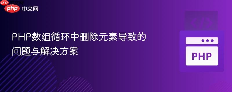 php数组循环中删除元素导致的问题与解决方案