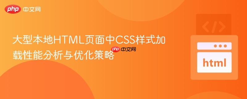 大型本地HTML页面中CSS样式加载性能分析与优化策略