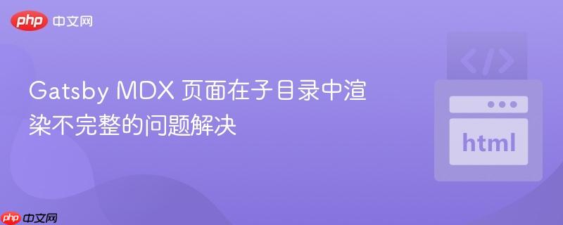 Gatsby MDX 页面在子目录中渲染不完整的问题解决