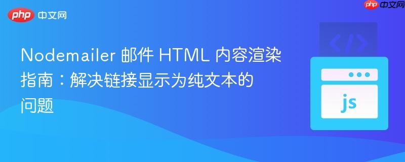 Nodemailer 邮件 HTML 内容渲染指南：解决链接显示为纯文本的问题