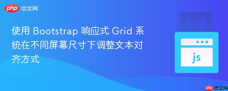 使用 Bootstrap 响应式 Grid 系统在不同屏幕尺寸下调整文本对齐方式