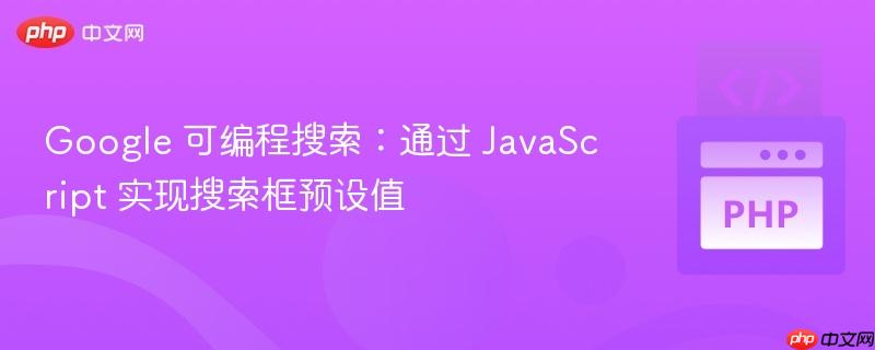 Google 可编程搜索：通过 JavaScript 实现搜索框预设值