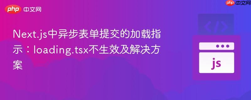 Next.js中异步表单提交的加载指示：loading.tsx不生效及解决方案