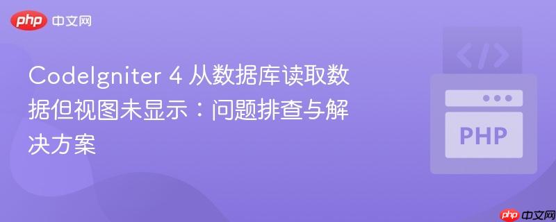 CodeIgniter 4 从数据库读取数据但视图未显示：问题排查与解决方案