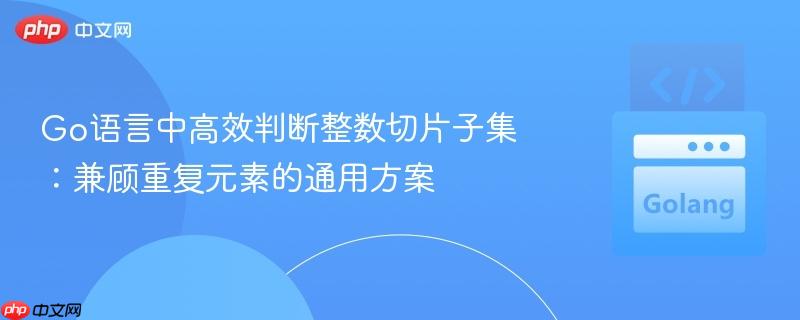 Go语言中高效判断整数切片子集：兼顾重复元素的通用方案