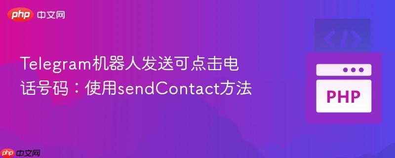 telegram机器人发送可点击电话号码：使用sendcontact方法