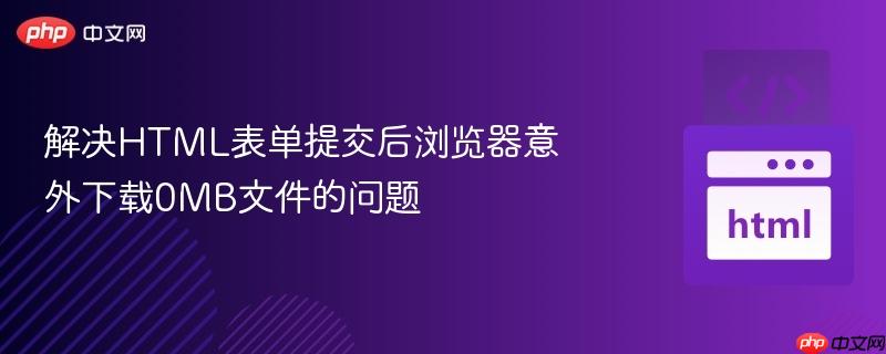解决HTML表单提交后浏览器意外下载0MB文件的问题