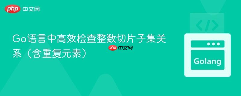 Go语言中高效检查整数切片子集关系（含重复元素）